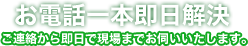 即日で駆けつけ、ご連絡から即日で現場までお伺いいたします。